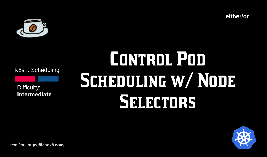 K8s Scheduling: Control Pod Scheduling With Node Selectors.