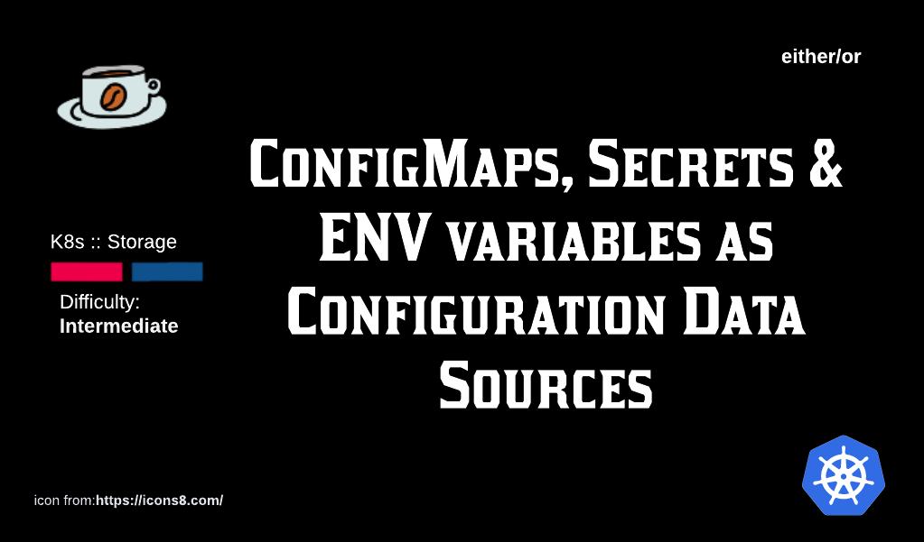 K8s Storage: Using ConfigMaps, Secrets and ENV variables as Configuration Data Sources.